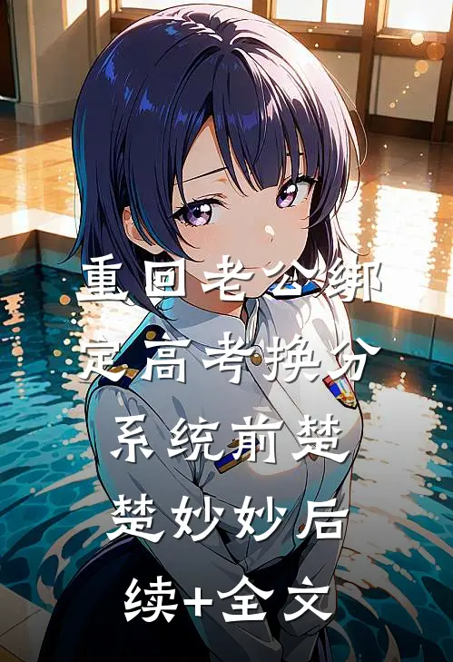 重回老公绑定高考换分系统前楚楚妙妙后续+全文