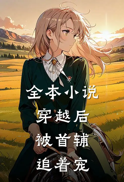 全本小说穿越后，被首辅追着宠