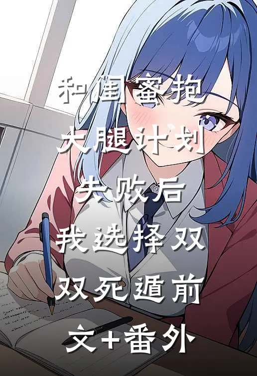 和闺蜜抱大腿计划失败后，我选择双双死遁前文+番外