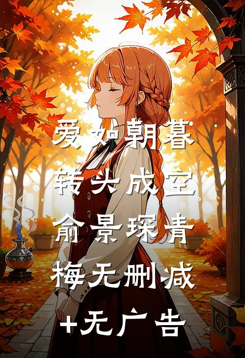 爱如朝暮，转头成空俞景琛青梅无删减+无广告