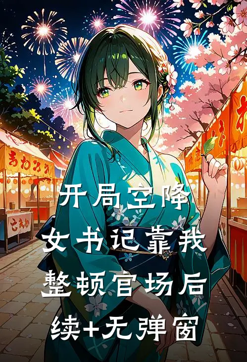 开局空降，女书记靠我整顿官场后续+无弹窗