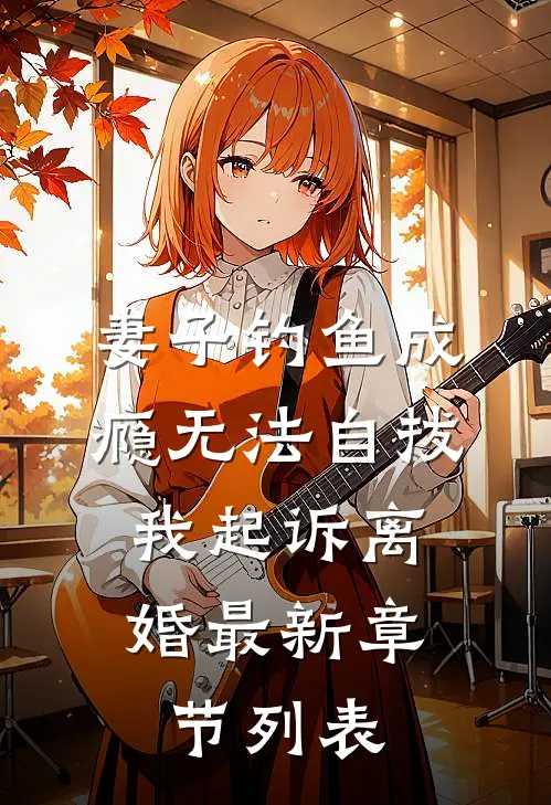 妻子钓鱼成瘾无法自拔，我起诉离婚最新章节列表