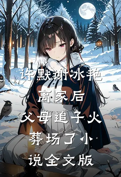 许默谢冰艳:离家后,父母追子火葬场了小说全文版