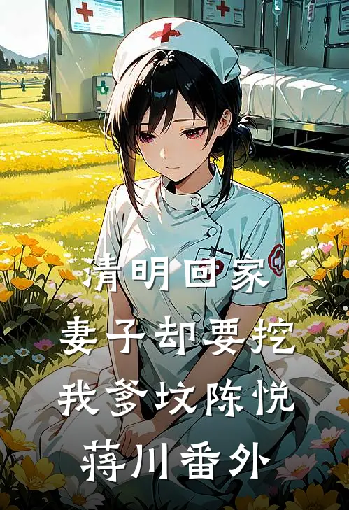 清明回家，妻子却要挖我爹坟陈悦蒋川番外