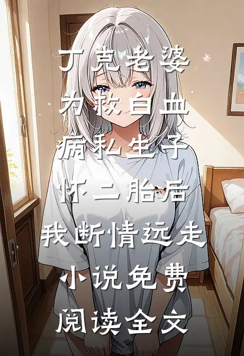 丁克老婆为救白血病私生子怀二胎后，我断情远走小说免费阅读全文