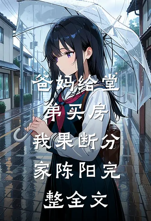 爸妈给堂弟买房，我果断分家陈阳完整全文